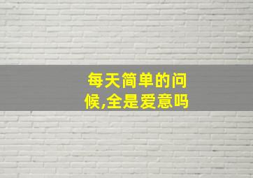 每天简单的问候,全是爱意吗