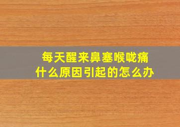 每天醒来鼻塞喉咙痛什么原因引起的怎么办