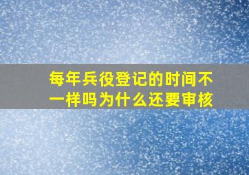 每年兵役登记的时间不一样吗为什么还要审核