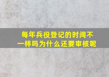 每年兵役登记的时间不一样吗为什么还要审核呢