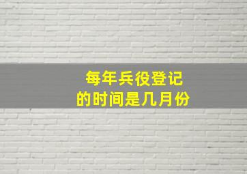 每年兵役登记的时间是几月份