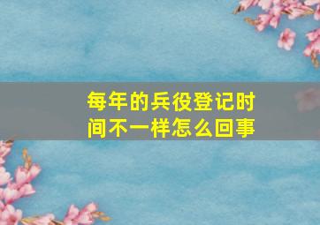 每年的兵役登记时间不一样怎么回事