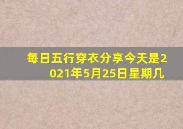 每日五行穿衣分享今天是2021年5月25日星期几