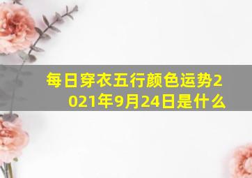 每日穿衣五行颜色运势2021年9月24日是什么