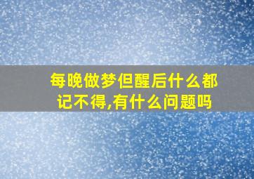 每晚做梦但醒后什么都记不得,有什么问题吗