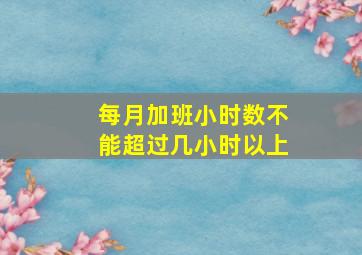 每月加班小时数不能超过几小时以上