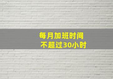 每月加班时间不超过30小时