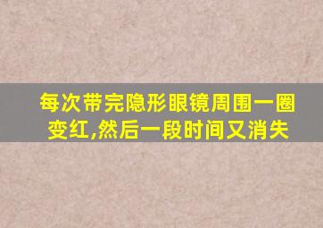 每次带完隐形眼镜周围一圈变红,然后一段时间又消失