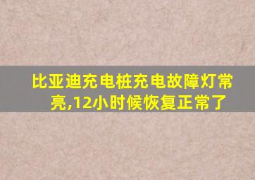 比亚迪充电桩充电故障灯常亮,12小时候恢复正常了