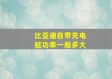 比亚迪自带充电桩功率一般多大