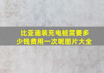 比亚迪装充电桩需要多少钱费用一次呢图片大全