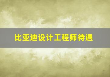 比亚迪设计工程师待遇