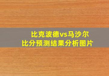 比克波德vs马沙尔比分预测结果分析图片