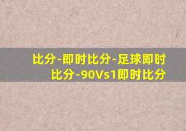 比分-即时比分-足球即时比分-90Vs1即时比分