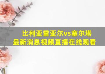 比利亚雷亚尔vs塞尔塔最新消息视频直播在线观看