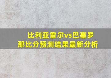 比利亚雷尔vs巴塞罗那比分预测结果最新分析