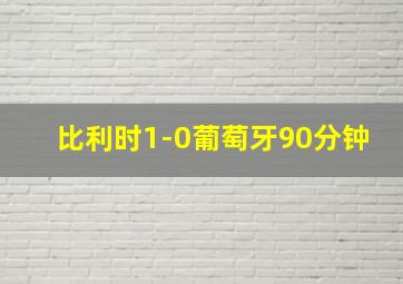 比利时1-0葡萄牙90分钟