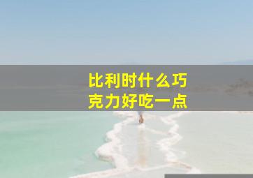 比利时什么巧克力好吃一点