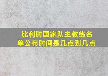 比利时国家队主教练名单公布时间是几点到几点