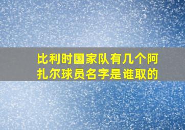 比利时国家队有几个阿扎尔球员名字是谁取的