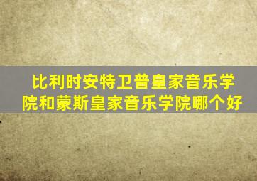 比利时安特卫普皇家音乐学院和蒙斯皇家音乐学院哪个好