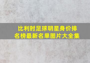 比利时足球明星身价排名榜最新名单图片大全集