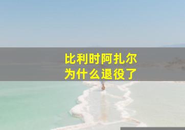 比利时阿扎尔为什么退役了