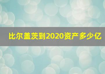 比尔盖茨到2020资产多少亿