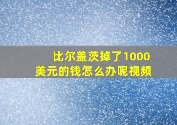 比尔盖茨掉了1000美元的钱怎么办呢视频