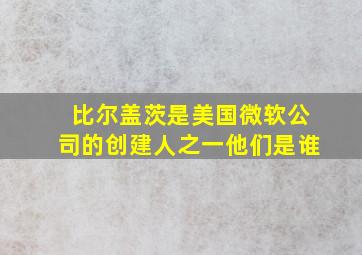 比尔盖茨是美国微软公司的创建人之一他们是谁