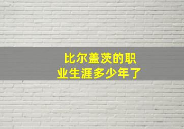 比尔盖茨的职业生涯多少年了