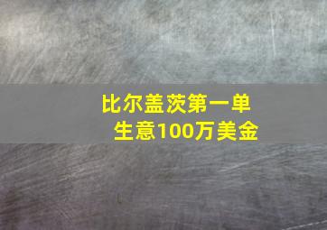 比尔盖茨第一单生意100万美金