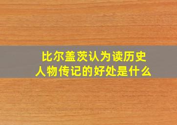 比尔盖茨认为读历史人物传记的好处是什么