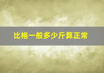 比格一般多少斤算正常