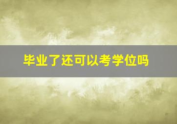 毕业了还可以考学位吗