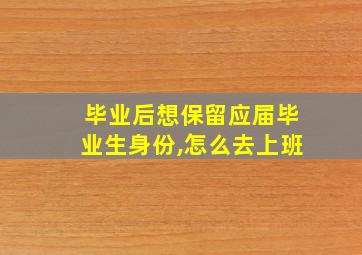 毕业后想保留应届毕业生身份,怎么去上班