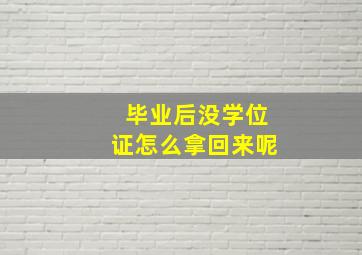 毕业后没学位证怎么拿回来呢