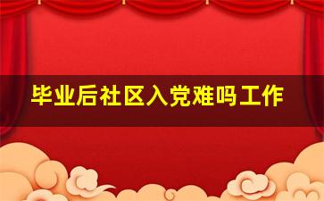 毕业后社区入党难吗工作