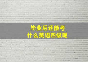 毕业后还能考什么英语四级呢