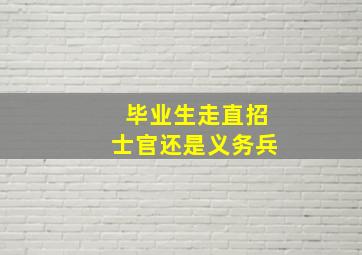 毕业生走直招士官还是义务兵