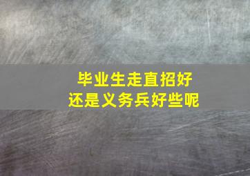 毕业生走直招好还是义务兵好些呢