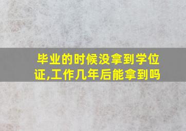 毕业的时候没拿到学位证,工作几年后能拿到吗