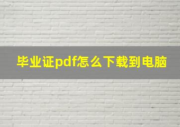 毕业证pdf怎么下载到电脑