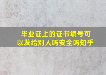 毕业证上的证书编号可以发给别人吗安全吗知乎