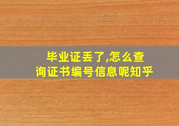 毕业证丢了,怎么查询证书编号信息呢知乎