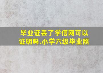 毕业证丢了学信网可以证明吗.小学六级毕业照