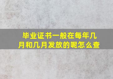 毕业证书一般在每年几月和几月发放的呢怎么查