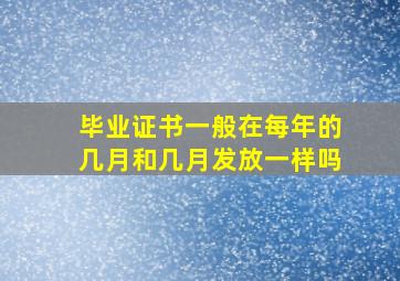 毕业证书一般在每年的几月和几月发放一样吗