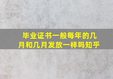 毕业证书一般每年的几月和几月发放一样吗知乎