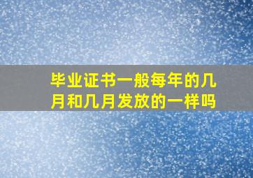 毕业证书一般每年的几月和几月发放的一样吗